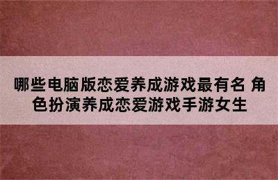 哪些电脑版恋爱养成游戏最有名 角色扮演养成恋爱游戏手游女生